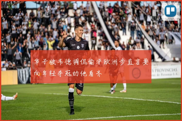 华子被韦德调侃偷学欧洲步直言要向年轻夺冠的他看齐