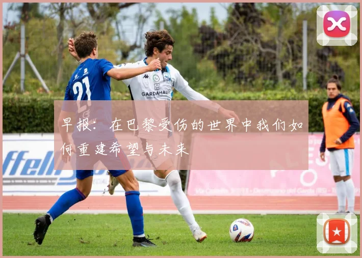 早报：在巴黎受伤的世界中我们如何重建希望与未来