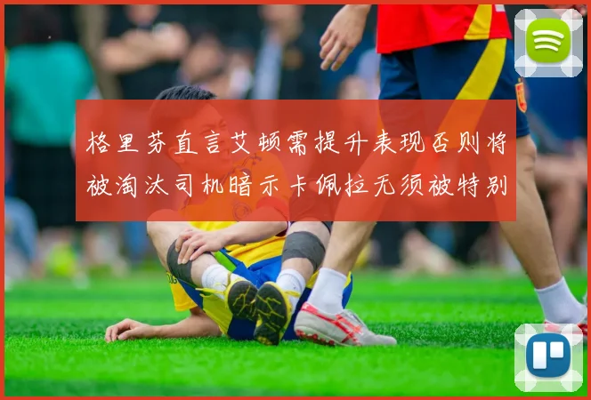 格里芬直言艾顿需提升表现否则将被淘汰司机暗示卡佩拉无须被特别提及
