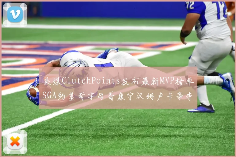 美媒ClutchPoints发布最新MVP榜单SGA约基奇字母哥康宁汉姆卢卡争夺激烈