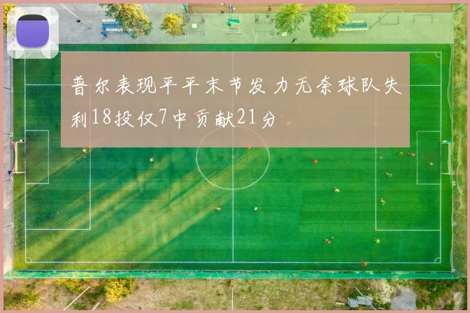 普尔表现平平末节发力无奈球队失利18投仅7中贡献21分