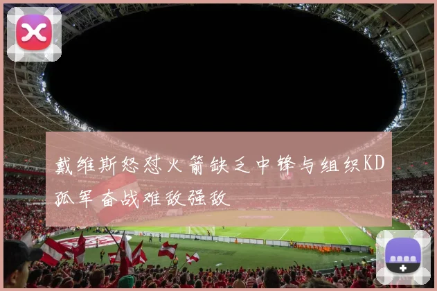 戴维斯怒怼火箭缺乏中锋与组织KD孤军奋战难敌强敌