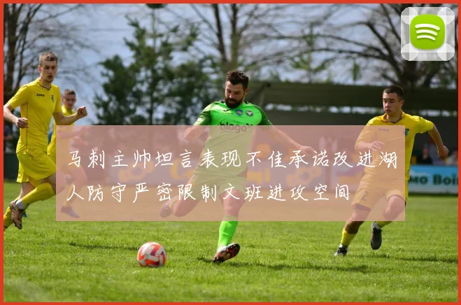 马刺主帅坦言表现不佳承诺改进湖人防守严密限制文班进攻空间