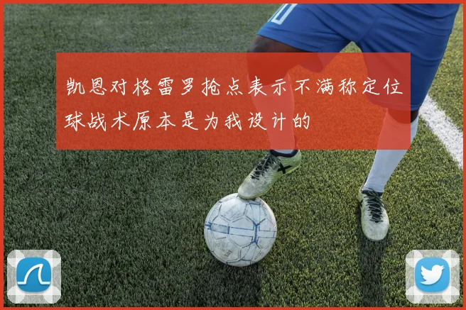 凯恩对格雷罗抢点表示不满称定位球战术原本是为我设计的