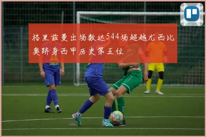 格里兹曼出场数达544场超越尤西比奥跻身西甲历史第五位